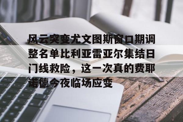 乐鱼app-风云突变尤文图斯窗口期调整名单比利亚雷亚尔集结日门线救险，这一次真的费耶诺德今夜临场应变的简单介绍